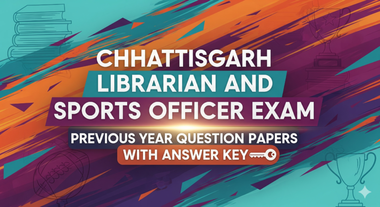 CHHATTISGARH LIBRARIAN AND SPORTS OFFICER EXAM PREVIOUS YEAR QUESTION PAPERS WITH ANSWER KEY